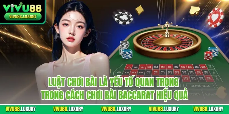 Luật chơi bài là yếu tố quan trọng trong cách chơi bài Baccarat hiệu quả