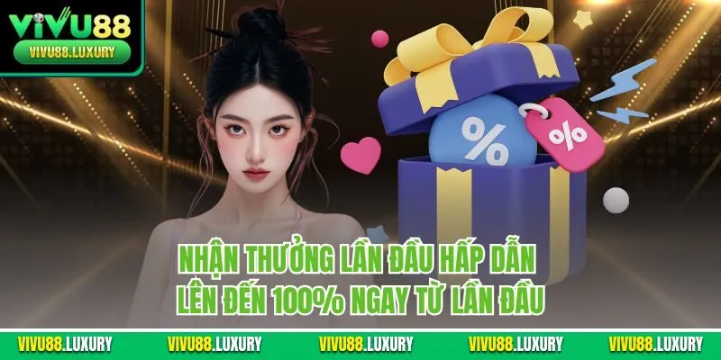 Nhận thưởng lần đầu hấp dẫn lên đến 100% ngay từ lần đầu
